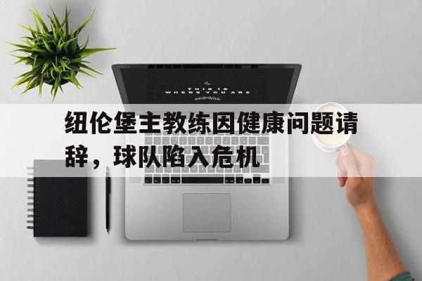 爱游戏官网网页版入口-纽伦堡主教练因健康问题请辞，球队陷入危机